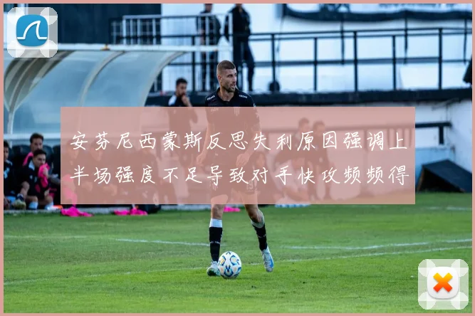 安芬尼西蒙斯反思失利原因强调上半场强度不足导致对手快攻频频得分
