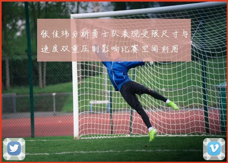 张佳玮分析勇士队表现受限尺寸与速度双重压制影响比赛空间利用