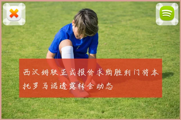 西汉姆联正式报价求购胜利门将本托罗马诺透露转会动态