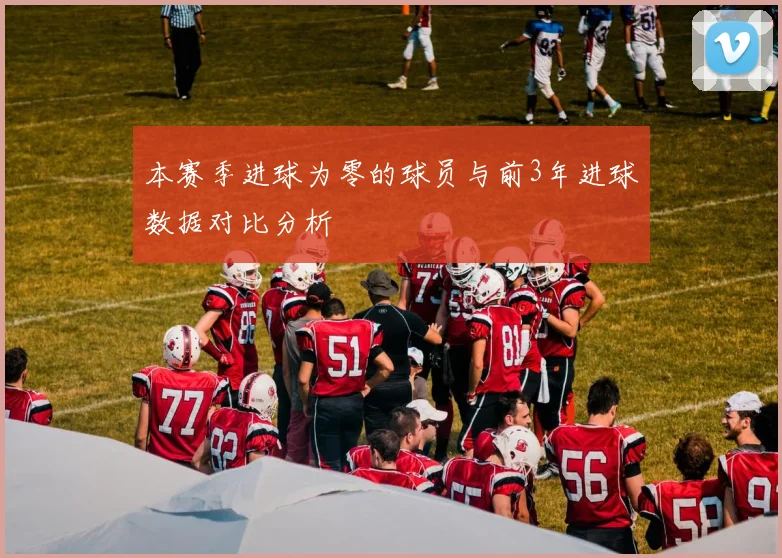 本赛季进球为零的球员与前3年进球数据对比分析