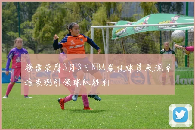 穆雷荣膺3月3日NBA最佳球员展现卓越表现引领球队胜利