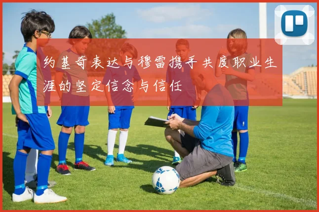 约基奇表达与穆雷携手共度职业生涯的坚定信念与信任