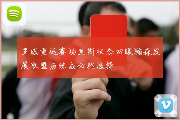 罗威重返赛场里斯状态回暖瀚森发展联盟历练成必然选择