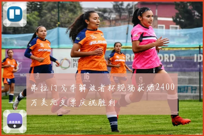 弗拉门戈夺解放者杯现场获颁2400万美元支票庆祝胜利
