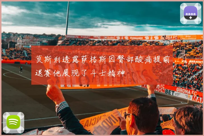 莫斯利透露萨格斯因臀部酸痛提前退赛他展现了斗士精神