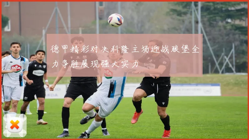 德甲精彩对决科隆主场迎战狼堡全力争胜展现强大实力
