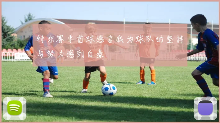 特尔赛季首球感言我为球队的坚持与努力感到自豪
