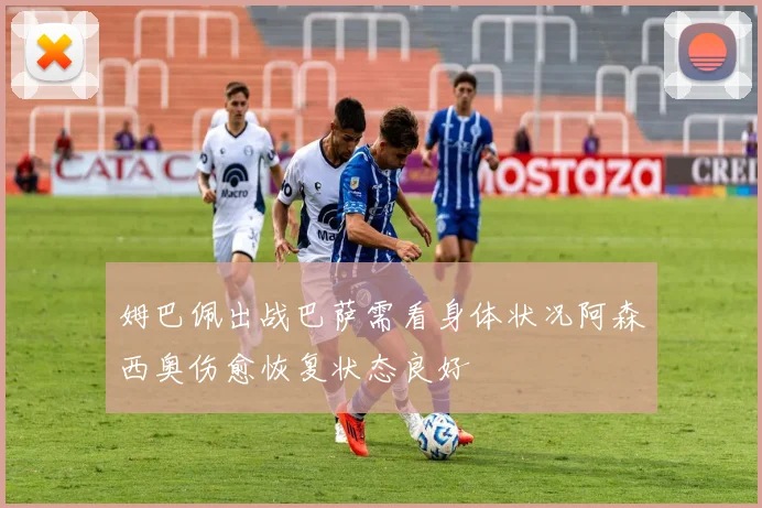 姆巴佩出战巴萨需看身体状况阿森西奥伤愈恢复状态良好