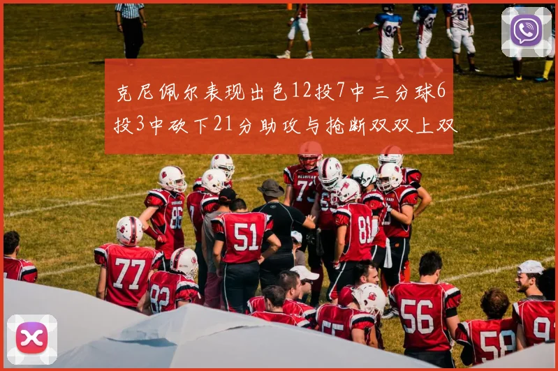 克尼佩尔表现出色12投7中三分球6投3中砍下21分助攻与抢断双双上双